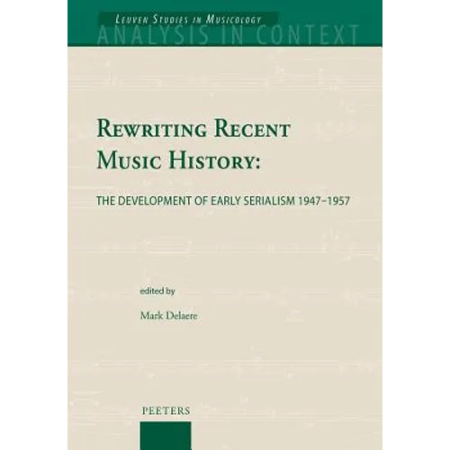 Rewriting Recent Music History: The Development of Early Serialism 1947-1957
