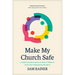 Make My Church Safe: A Guide to the Best Practices to Protect Children and Secure Your Congregation from Harm
