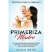 Madre primeriza: Prepárate para el embrazo: La nueva guía de supervivencia para mamá con todos los tips que necesitas saber mientras estás embarazada