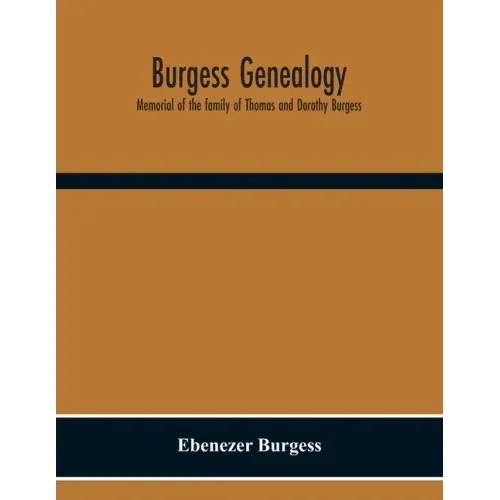 Burgess Genealogy; Memorial Of The Family Of Thomas And Dorothy Burgess, Who Were Sattled At Sandwich, In The Plymouth Colony In 1637