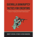 Guerrilla Bankruptcy Tactics For Creditors: A Guide for the Small Business Owner & Real Estate Investor in Dealing with Debtor Bankruptcies