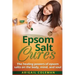 Epsom Salt Cures: The Healing Powers of Epsom Salts on the Body, Mind and Soul