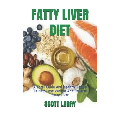 Fatty Liver Diet: A Total Guide And Healthy Recipe To Help Lose Weight And Reverse Fatty Liver