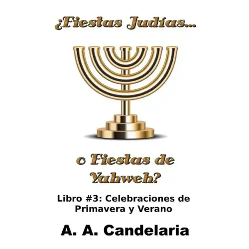 ¿Fiestas Judías o Fiestas de Yahweh? Libro 3: Celebraciones de Primavera y Verano