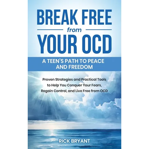 Break Free from Your OCD: A Teens Path to Peace and Freedom: A Teens Path to Peace and Freedom: Proven Strategies and Practical Tools to Help Yo