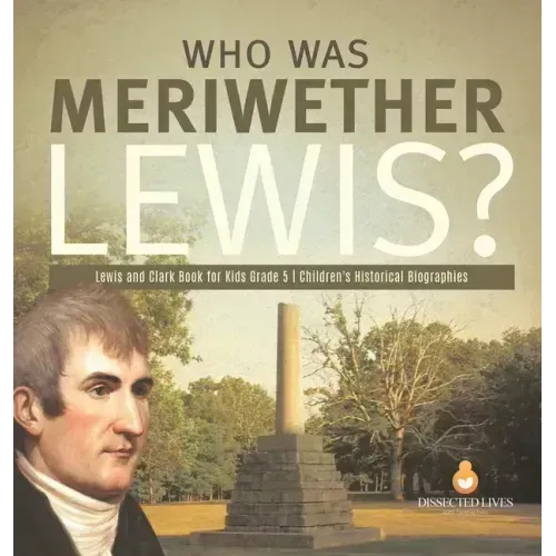 Who Was Meriwether Lewis? Lewis and Clark Book for Kids Grade 5 Children's Historical Biographies