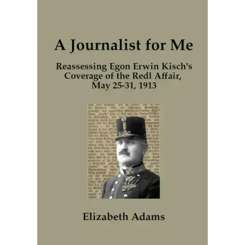 A Journalist for Me: Reassessing Egon Erwin Kisch's Coverage of the Redl Affair, May 25-31, 1913