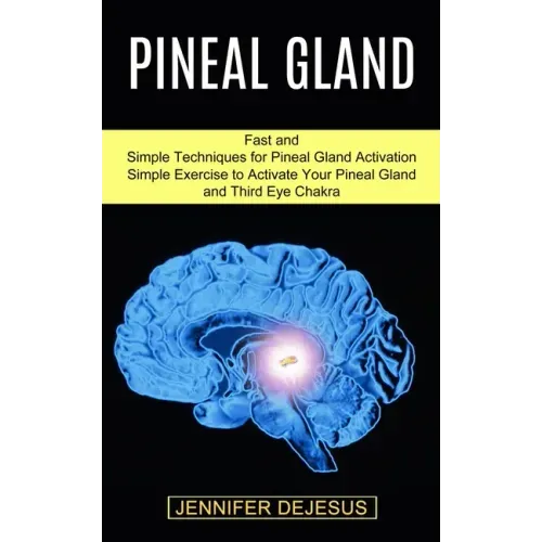 Pineal Gland: Simple Exercise to Activate Your Pineal Gland and Third Eye Chakra (Fast and Simple Techniques for Pineal Gland Activation)