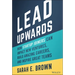 Lead Upwards: How Startup Joiners Can Impact New Ventures, Build Amazing Careers, and Inspire Great Teams