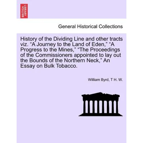 History of the Dividing Line and Other Tracts Viz. a Journey to the Land of Eden, a Progress to the Mines, the Proceedings of the Commissioners Appoin