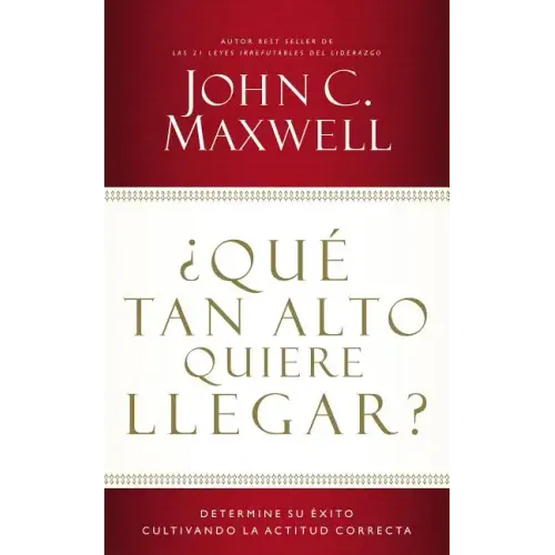 ¿Qué Tan Alto Quiere Llegar?: Determine Su Éxito Cultivando La Actitud Correcta
