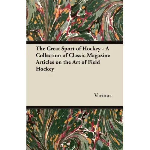 The Great Sport of Hockey - A Collection of Classic Magazine Articles on the Art of Field Hockey