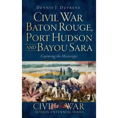 Civil War Baton Rouge, Port Hudson and Bayou Sara: Capturing the Mississippi