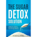The Sugar Detox Solution: A Beginner's Guide to Eliminate Cravings and Overcome Sugar Addiction