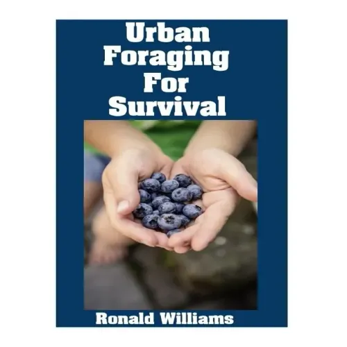 Urban Foraging For Survival: The Ultimate Beginner's Guide On How To Find and Eat Edible Plants In Your City