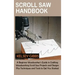 Scroll Saw Handbook: A Beginner Woodworker's Guide in Crafting Woodworking Scroll Saw Projects and Designs Plus Techniques and Tools to Get You Starte