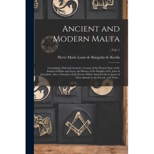 Ancient and Modern Malta: Containing a Full and Accurate Account of the Present State of the Islands of Malta and Goza, the History of the Knigh