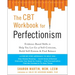 The CBT Workbook for Perfectionism: Evidence-Based Skills to Help You Let Go of Self-Criticism, Build Self-Esteem, and Find Balance