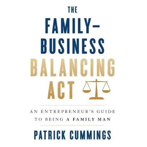 The Family-Business Balancing Act: An Entrepreneur's Guide to Being a Family Man