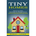 Tiny Homes: Plans for Your Perfect Home Design and a Mortgage Free Life (Inspiration for Constructing Tiny Homes Using Salvaged)