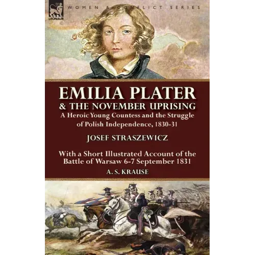 Emilia Plater & the November Uprising: a Heroic Young Countess and the Struggle of Polish Independence, 1830-31, With a Short Illustrated Account of t