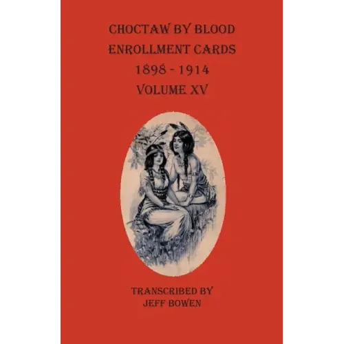 Choctaw By Blood Enrollment Cards 1898-1914 Volume XV