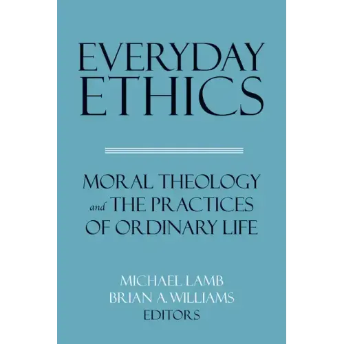 Everyday Ethics: Moral Theology and the Practices of Ordinary Life