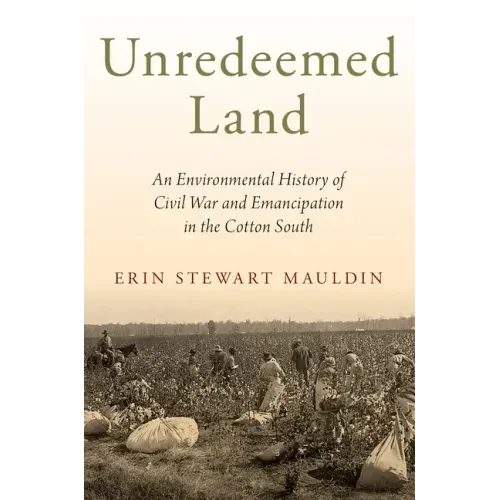 Unredeemed Land: An Environmental History of Civil War and Emancipation in the Cotton South