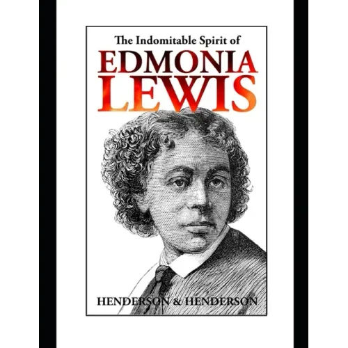 The Indomitable Spirit of Edmonia Lewis.: A Narrative Biography