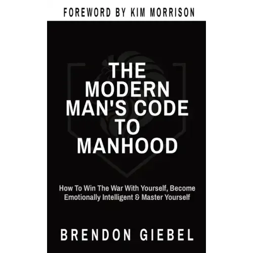 The Modern Man's Code to Manhood: How To Win The War With Yourself, Become Emotionally Intelligent & Master Yourself