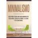 Minimalismo: Guía Para Crear Una Vida Minimalista en 30 Días, Despeja Tu Menta, Tu Casa Y Tus Emociones