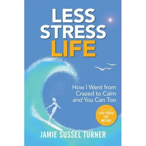 Less Stress Life: How I Went from Crazed to Calm and You Can Too