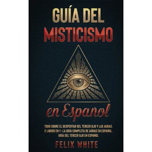Guía del Misticismo en Español: Todo Sobre el Despertar del Tercer Ojo y las Auras. 2 Libros en 1 - La Guía Completa de Auras en Español, Guía del Ter