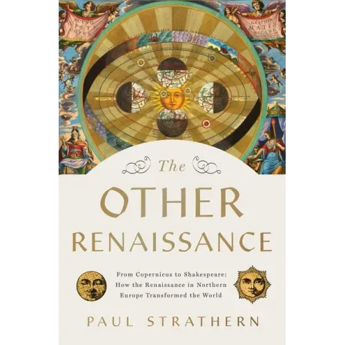 The Other Renaissance: From Copernicus to Shakespeare: How the Renaissance in Northern Europe Transformed the World