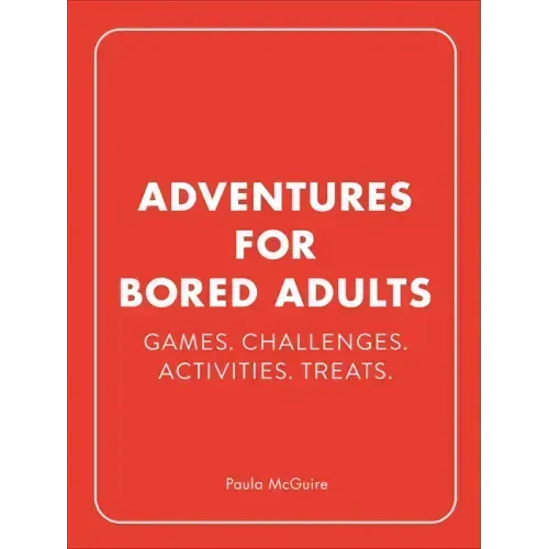 Adventures for Bored Adults: Games. Challenges. Activities. Treats.