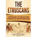 The Etruscans: A Captivating Guide to the Etruscan Civilization of Ancient Italy That Preceded the Roman Republic
