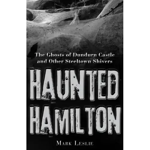 Haunted Hamilton: The Ghosts of Dundurn Castle and Other Steeltown Shivers