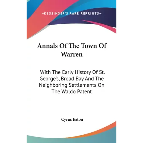 Annals Of The Town Of Warren: With The Early History Of St. George's, Broad Bay And The Neighboring Settlements On The Waldo Patent