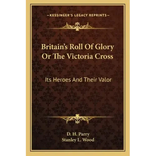 Britain's Roll of Glory or the Victoria Cross: Its Heroes and Their Valor