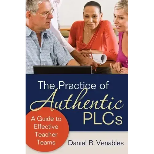 The Practice of Authentic PLCs: A Guide to Effective Teacher Teams