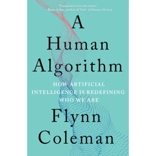 A Human Algorithm: How Artificial Intelligence Is Redefining Who We Are