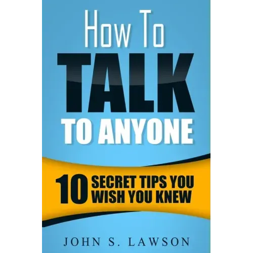 How To Talk To Anyone - Communication Skills Training: 10 Secret Tips You Wish You Knew