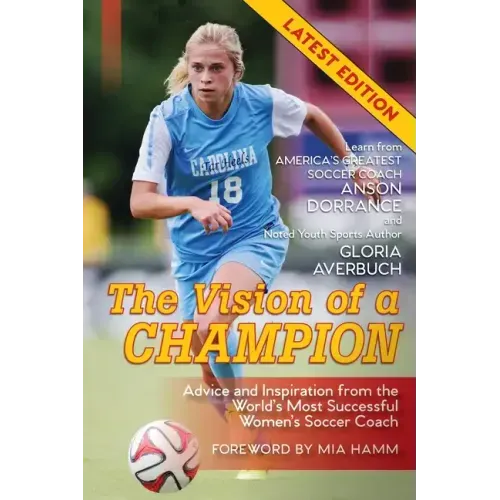 The Vision Of A Champion: Advice And Inspiration From The World's Most Successful Women's Soccer Coach (Latest Edition)