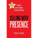 Selling with Presence: Use Your Personal Power to Close More Deals