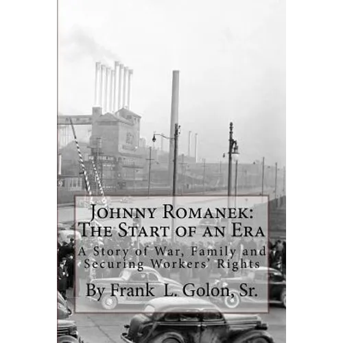 Johnny Romanek: The Start of an Era: A Story of War, Family and Workers' Rights