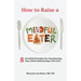 How to Raise a Mindful Eater: 8 Powerful Principles for Transforming Your Child's Relationship with Food