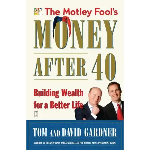 The Motley Fool's Money After 40: Building Wealth for a Better Life