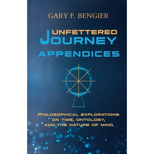 Unfettered Journey Appendices: Philosophical Explorations on Time, Ontology, and the Nature of Mind