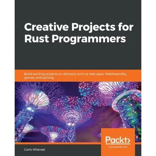 Creative Projects for Rust Programmers: Build exciting projects on domains such as web apps, WebAssembly, games, and parsing