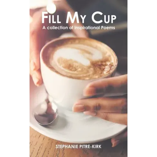Fill My Cup: A Collection of Inspirational Poems